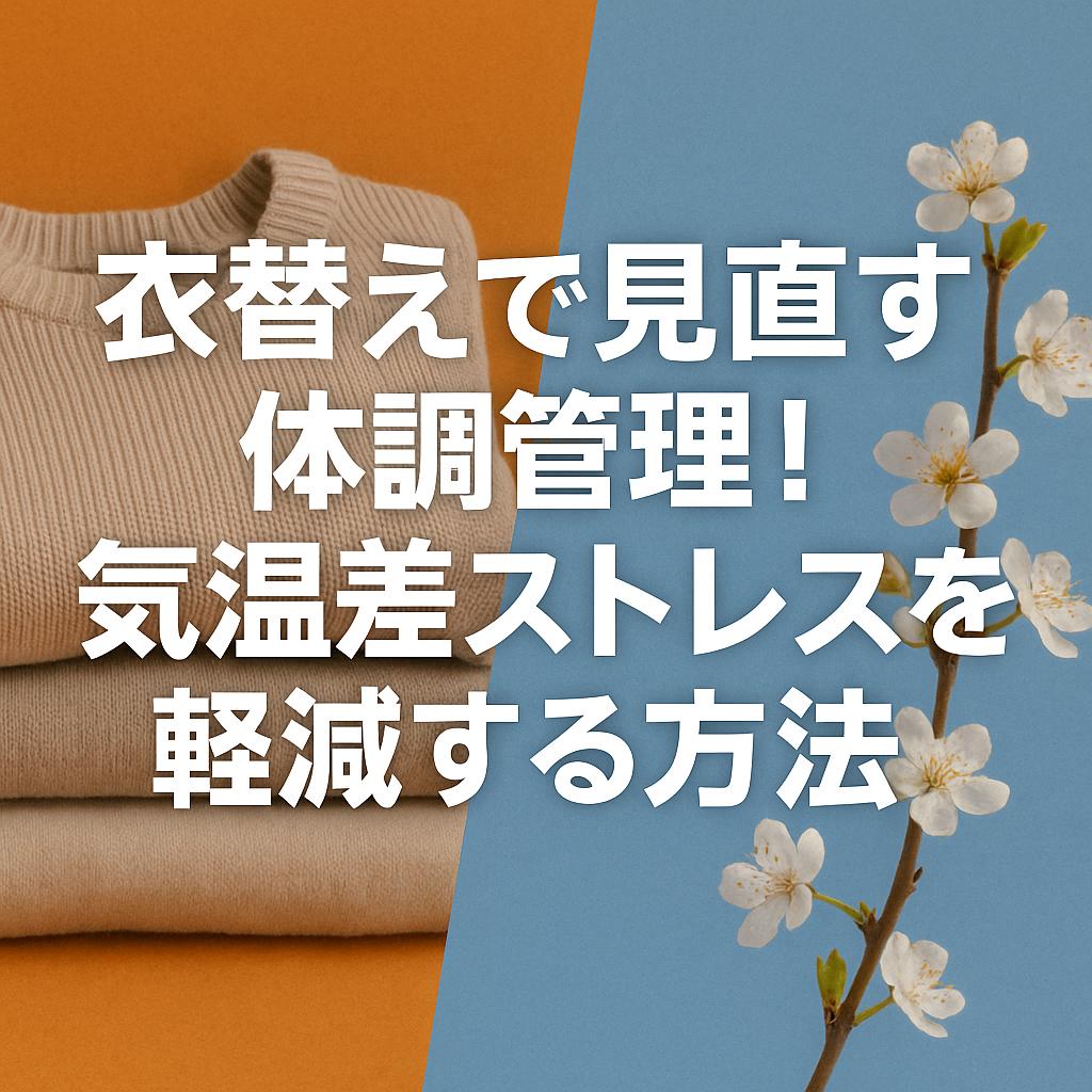 衣替えで見直す体調管理！気温差ストレスを軽減する方法