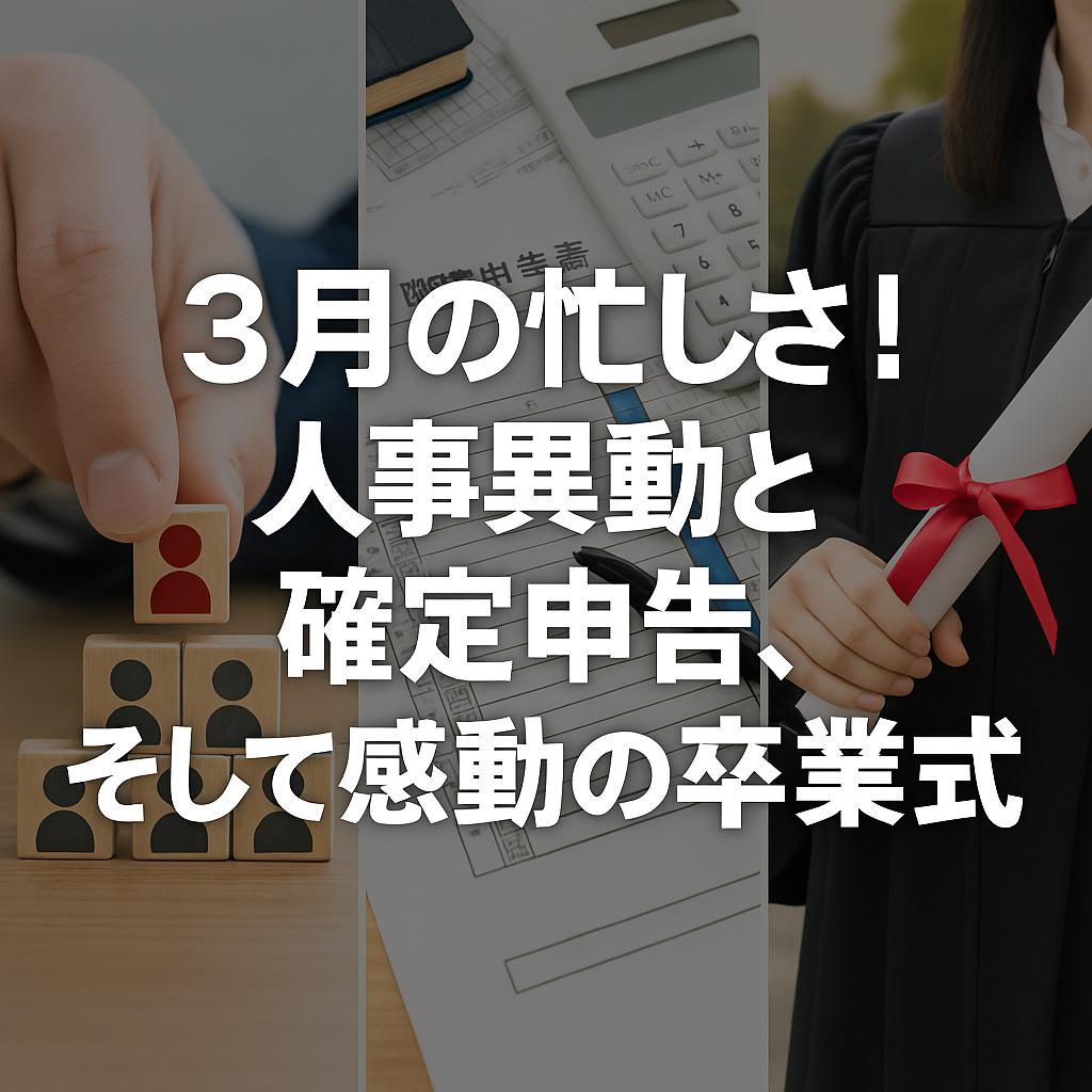 3月の忙しさ！人事異動と確定申告、そして感動の卒業式