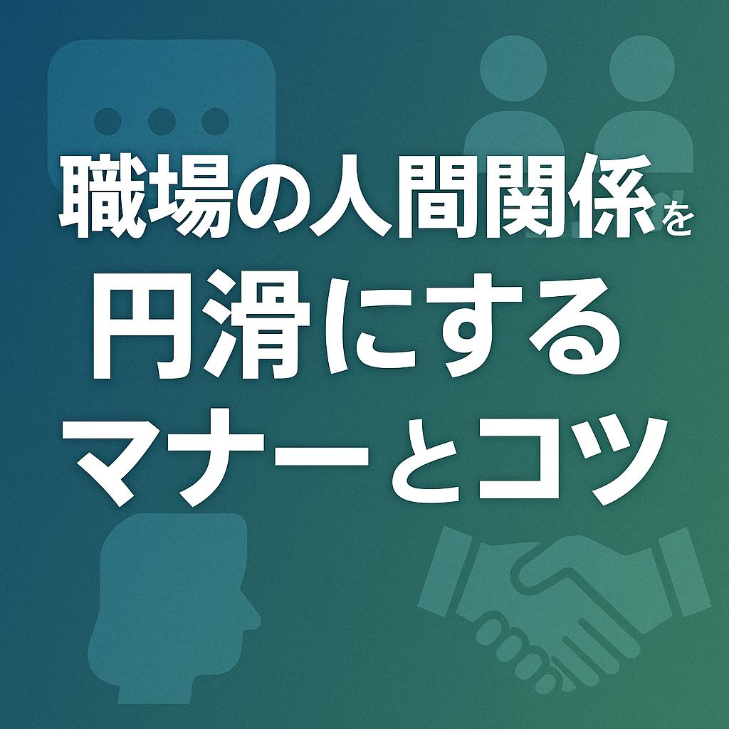 職場の人間関係を円滑にするマナーとコツ