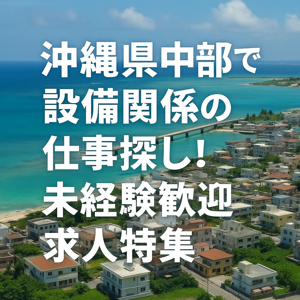 沖縄県中部で設備関係の仕事探し!未経験歓迎求人特集