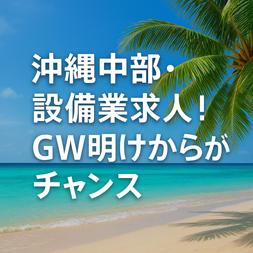 沖縄中部・設備業求人！GW明けからがチャンス