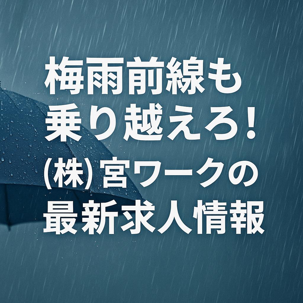 梅雨前線も乗り越えろ!(株)宮ワークの最新求人情報