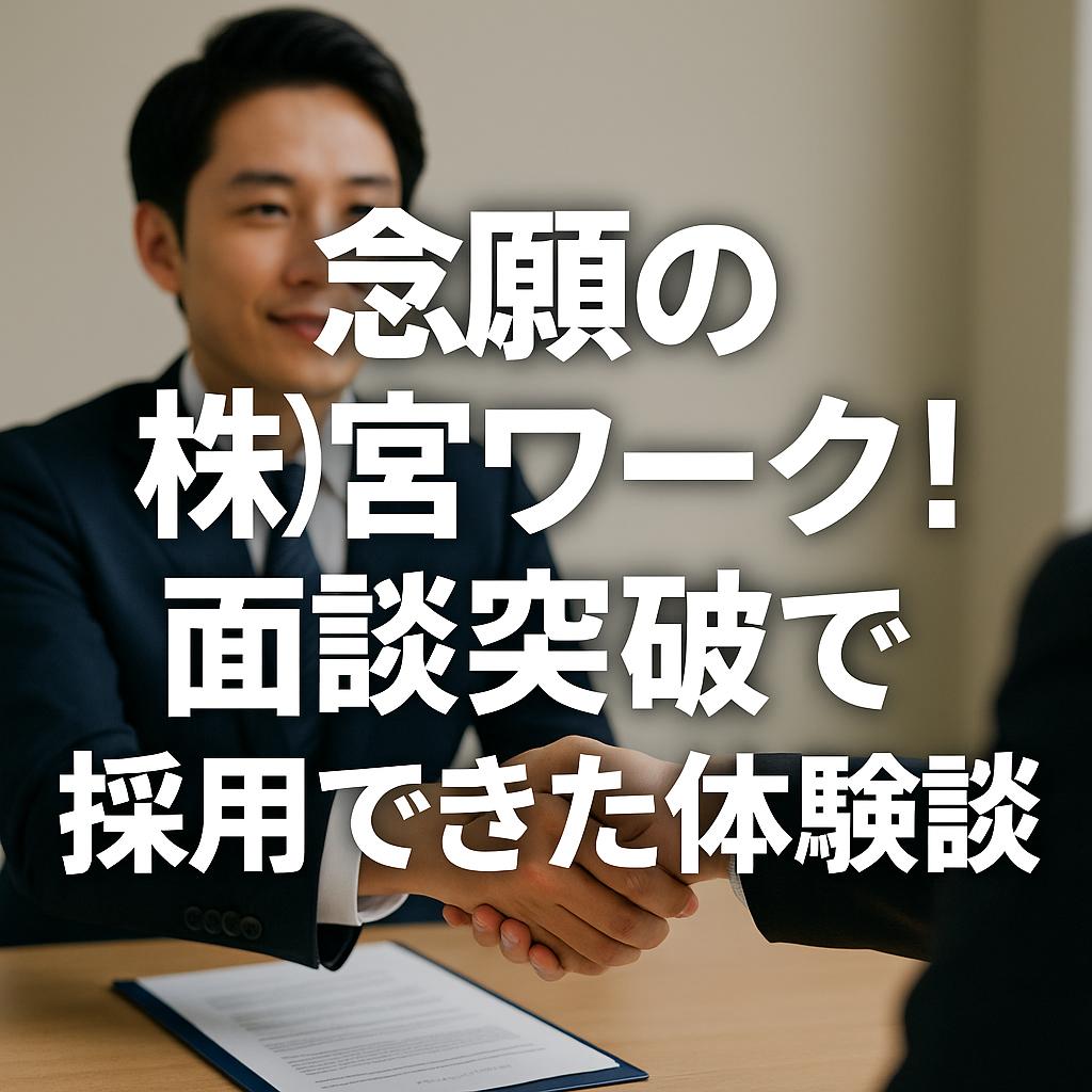 念願の(株)宮ワーク!面談突破で採用できた体験談