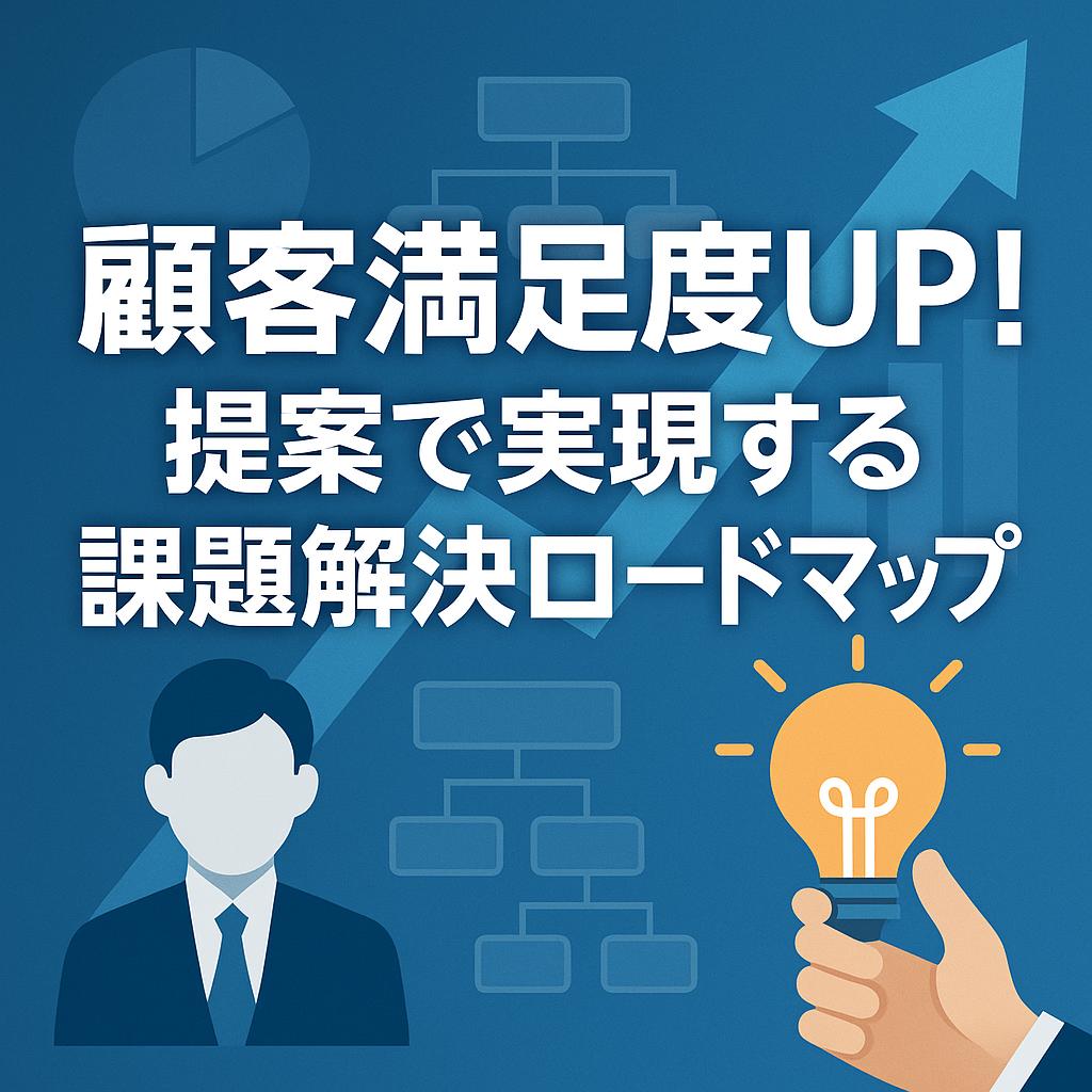 顧客満足度UP!提案で実現する課題解決ロードマップ
