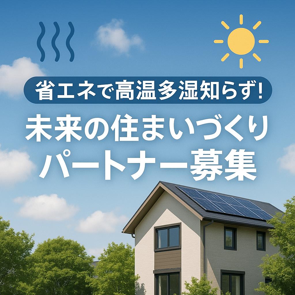 省エネで高温多湿知らず!未来の住まいづくりパートナー募集