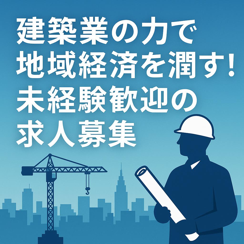 建築業の力で地域経済を潤す！未経験歓迎の求人募集