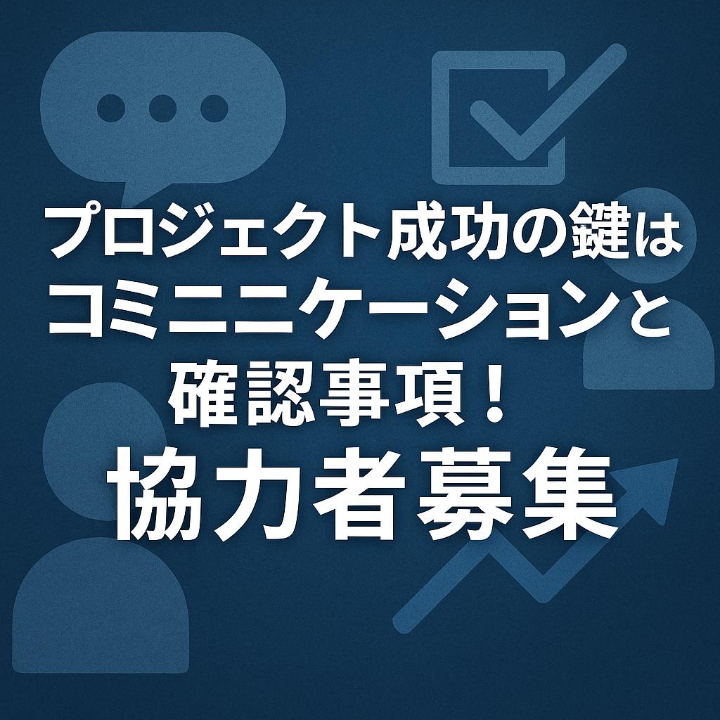 プロジェクト成功の鍵はコミニケーションと確認事項！協力者募集